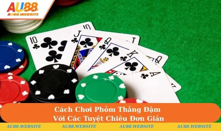 Cách Chơi Phỏm Thắng Đậm Với Các Tuyệt Chiêu Đơn Giản