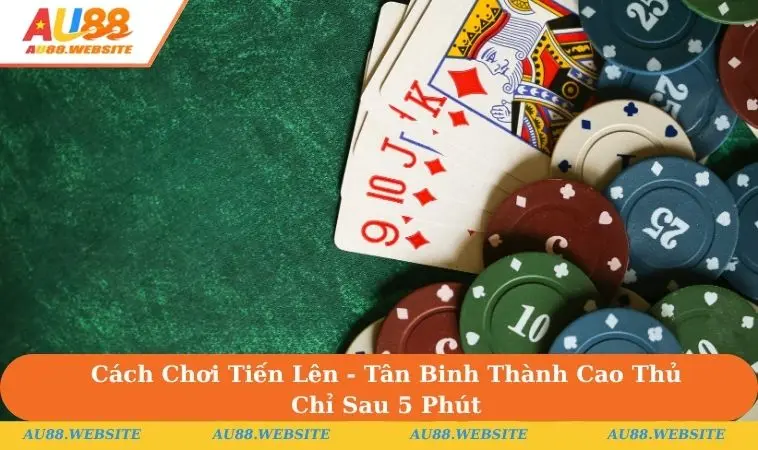 Cách Chơi Tiến Lên - Tân Binh Thành Cao Thủ Chỉ Sau 5 Phút